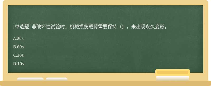 非破坏性试验时，机械损伤载荷需要保持（），未出现永久变形。