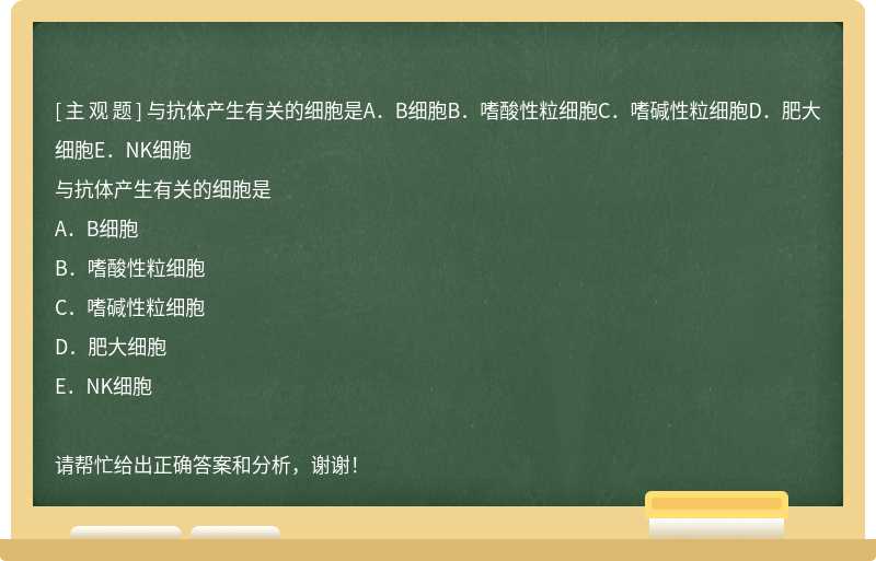 與抗體產生有關的細胞是A．B細胞B．嗜酸性粒細胞C．嗜堿性粒細胞D．肥大細胞E．NK細胞