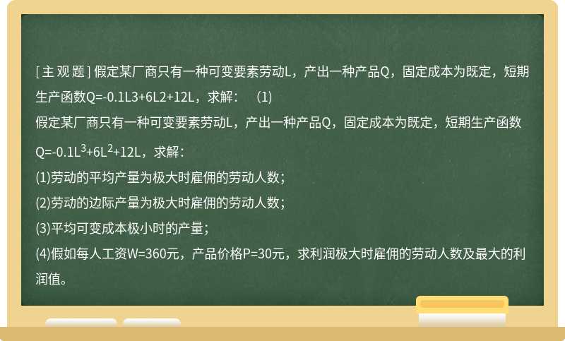 假定某厂商只有一种可变要素劳动L，产出一种产品Q，固定成本为既定，短期生产函数Q=-0.1L3+6L2+12L，求解：  （1)