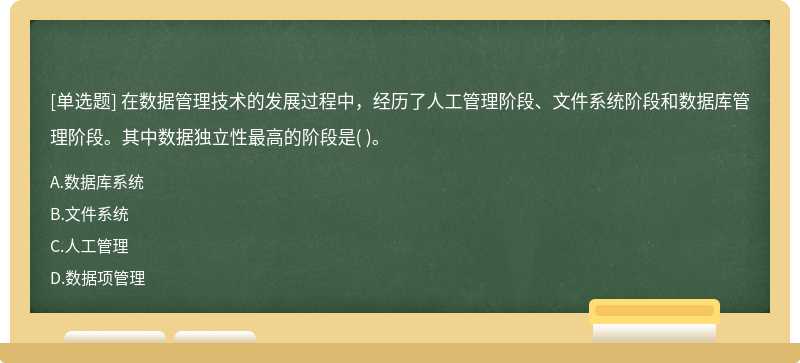 在數(shù)據(jù)管理技術(shù)的發(fā)展過程中，經(jīng)歷了人工管理階段、文件系統(tǒng)階段和數(shù)據(jù)庫管理階段。其中數(shù)據(jù)獨立性最高的階段