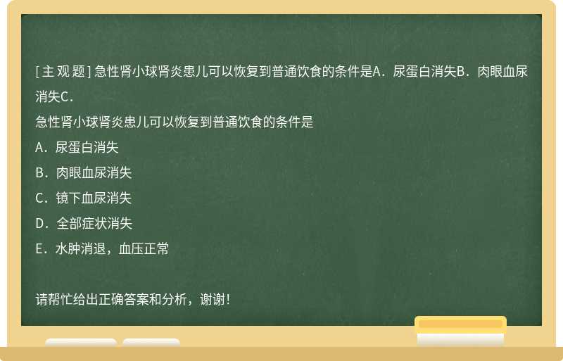 急性腎小球腎炎患兒可以恢復到普通飲食的條件是A．尿蛋白消失B．肉眼血尿消失C．