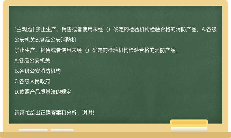 禁止生产、销售或者使用未经（）确定的检验机构检验合格的消防产品。A.各级公安机关B.各级公安消防机