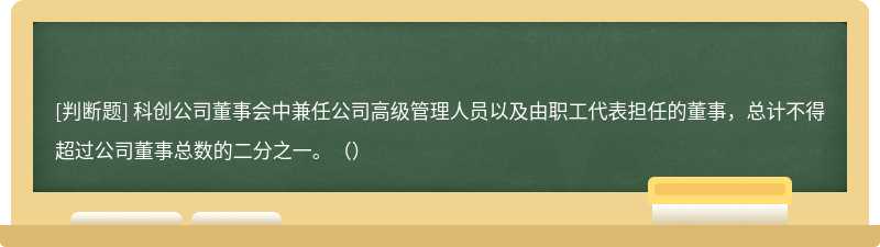 科创公司董事会中兼任公司高级管理人员以及由职工代表担任的董事,总计不得超过公司董事总数的二分之一。()