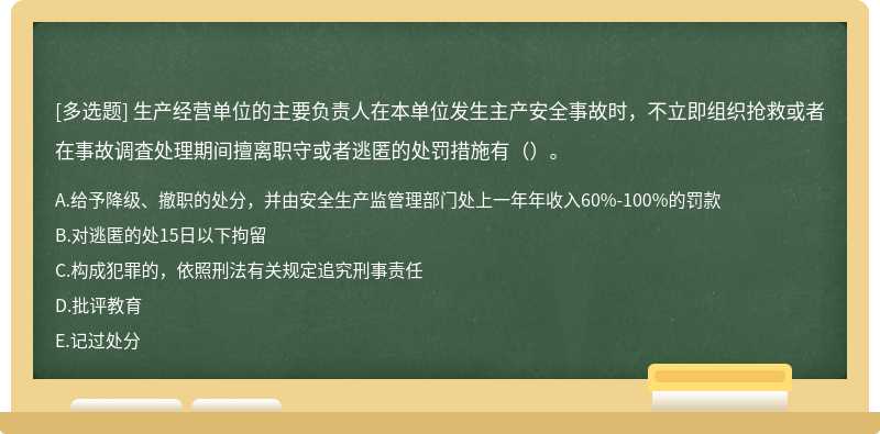生产经营单位的主要负责人在本单位发生主产安全事故时,不立即组织抢救或者在事故调査处理期间擅离职守或者逃匿的处罚措施有()。