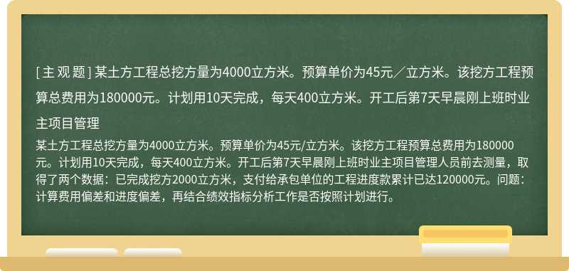 某土方工程总挖方量为4000立方米。预算单价为45元／立方米。该挖方工程预算总费用为180000元。计划用10天完成，每天400立方米。开工后第7天早晨刚上班时业主项目管理