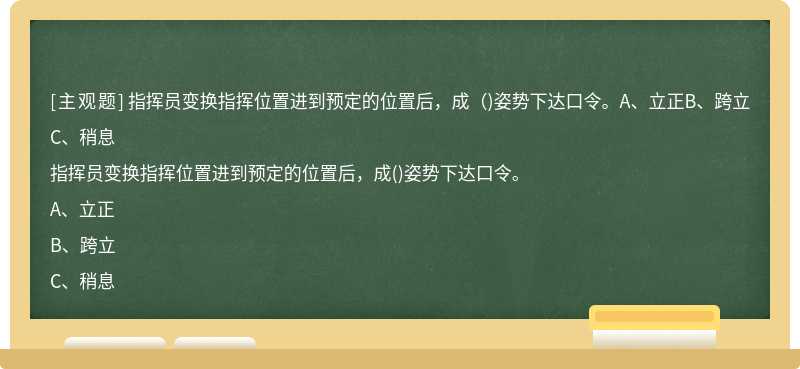 指挥员变换指挥位置进到预定的位置后，成（)姿势下达口令。A、立正B、跨立C、稍息