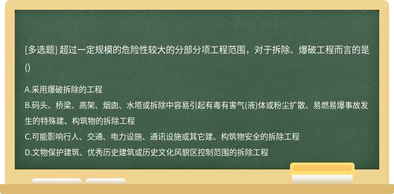 超過一定規模的危險性較大的分部分項工程范圍，對于拆除、爆破工程而言的是（)A.采用爆破拆除的