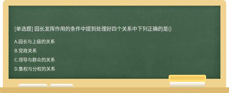 园长发挥作用的条件中提到处理好四个关系中下列正确的是（)A.园长与上级的关系B.党政关系C.领