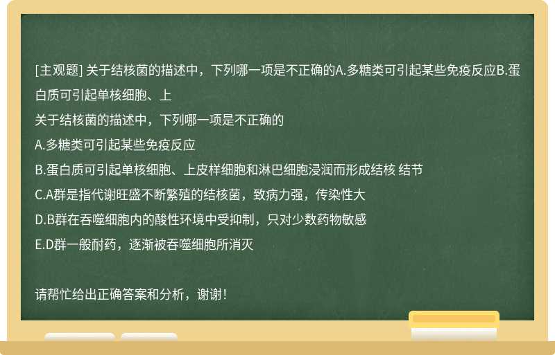 關于結核菌的描述中，下列哪一項是不正確的A.多糖類可引起某些免疫反應B.蛋白質可引起單核細胞、上