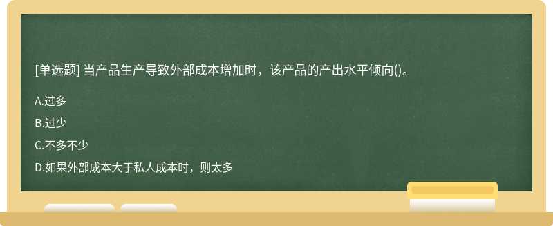 當產品生產導致外部成本增加時，該產品的產出水平傾向（)。A、過多B、過少C、不多不少D、如果外部