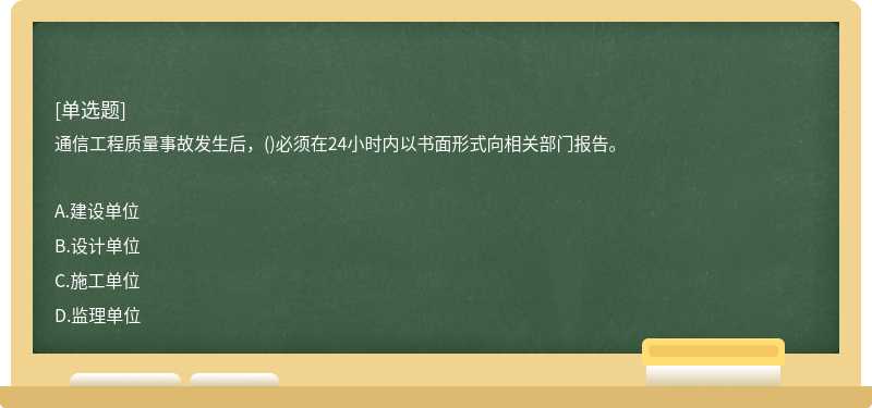 通信工程質(zhì)量事故發(fā)生后，()必須在24小時內(nèi)以書面形式向相關部門報告。