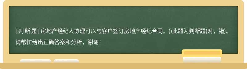 房地產(chǎn)經(jīng)紀人協(xié)理可以與客戶簽訂房地產(chǎn)經(jīng)紀合同。（)