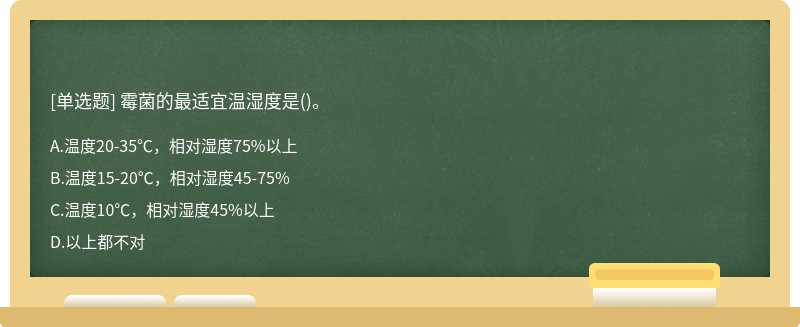 霉菌的最适宜温湿度是（)。A.温度20－35℃，相对湿度75%以上B.温度15－20℃，相对湿度45－75%C.温度10℃
