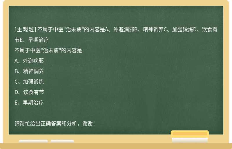 不屬于中醫"治未病"的內容是A、外避病邪B、精神調養C、加強鍛煉D、飲食有節E、早期治療