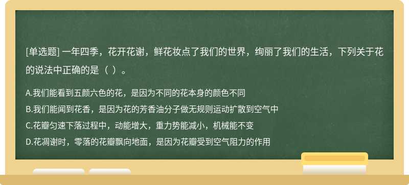 一年四季，花开花谢，鲜花妆点了我们的世界，绚丽了我们的生活，下列关于花的说法中正确的是（  ）。