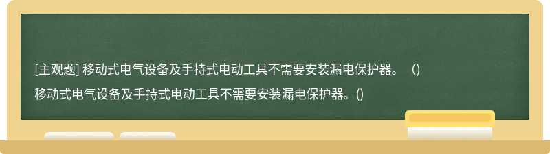 移动式电气设备及手持式电动工具不需要安装漏电保护器。（)