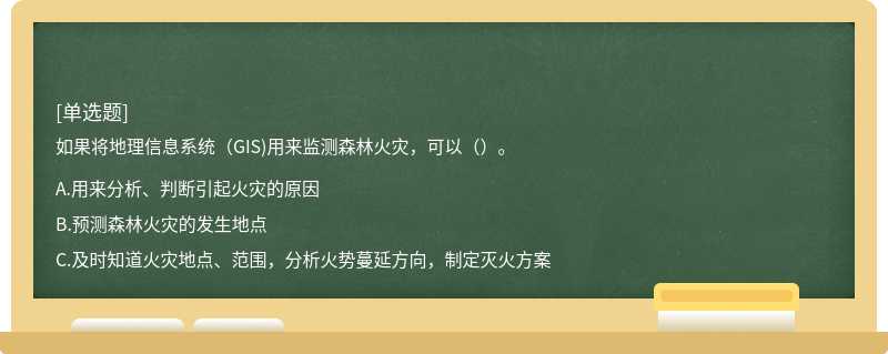 如果将地理信息系统（GIS)用来监测森林火灾，可以（）。