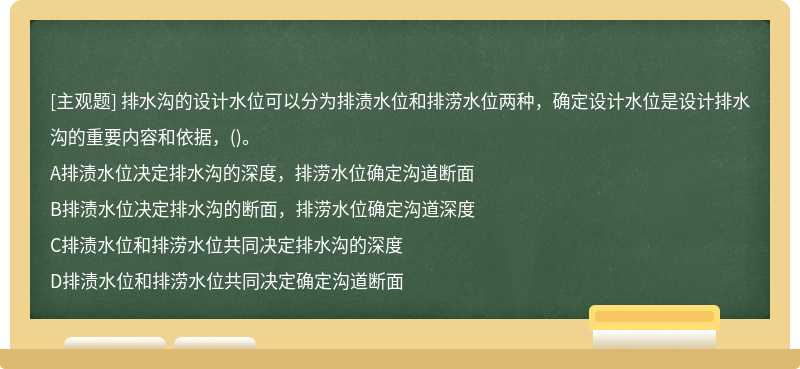 排水溝的設(shè)計水位可以分為排漬水位和排澇水位兩種，確定設(shè)計水位是設(shè)計排水溝的重要內(nèi)容和依據(jù)，