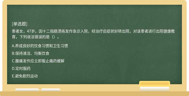 患者女，47歲。因十二指腸潰瘍發作急診入院，經治療后癥狀好轉出院，對該患者進行出院健康教育，下列說法錯誤的是（）。