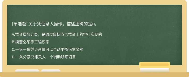 關(guān)于憑證錄入操作，描述正確的是（)。A.憑證增加分錄，是通過鼠標(biāo)點(diǎn)擊憑證上的空行實(shí)現(xiàn)的B.摘要