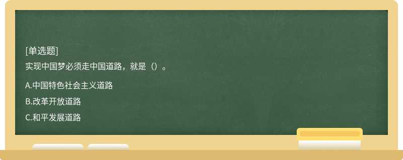 实现中国梦必须走中国道路，就是（）。