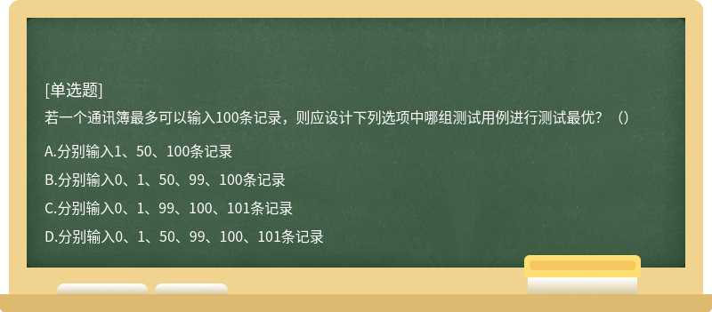 若一個通訊簿最多可以輸入100條記錄，則應設計下列選項中哪組測試用例進行測試最優(yōu)？（）