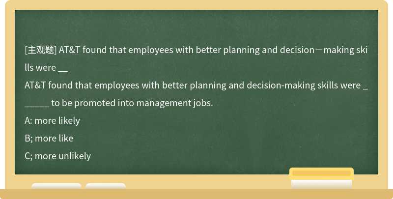 AT&T found that employees with better planning and decisionmaking skills were __