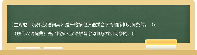 《現(xiàn)代漢語詞典》是嚴(yán)格按照漢語拼音字母順序排列詞條的。（)