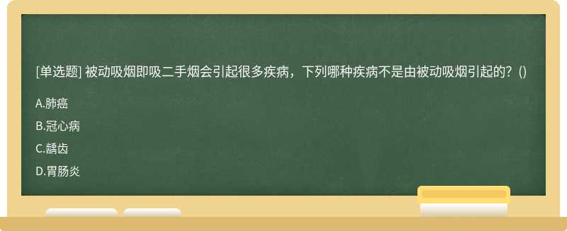 被動(dòng)吸煙即吸二手煙會(huì)引起很多疾病，下列哪種疾病不是由被動(dòng)吸煙引起的？（)A、肺癌B、冠心病C、齲齒