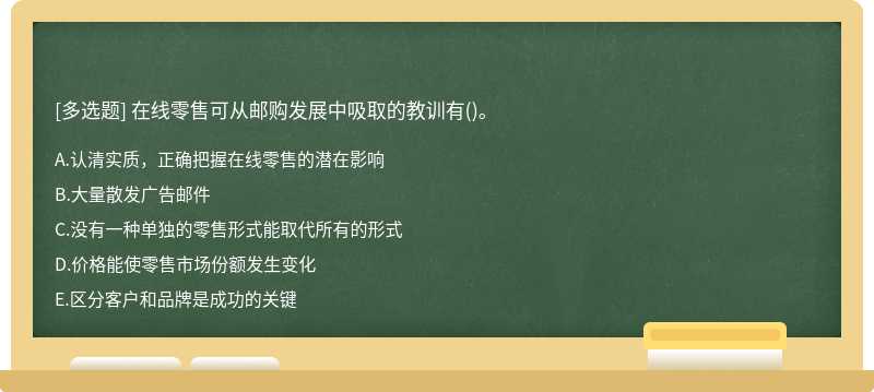 在線零售可從郵購(gòu)發(fā)展中吸取的教訓(xùn)有（)。A、認(rèn)清實(shí)質(zhì)，正確把握在線零售的潛在影響B(tài)、大量散發(fā)廣