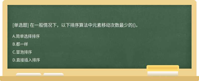 在一般情况下，以下排序算法中元素移动次数最少的（)。A.简单选择排序B.都一样C.冒泡排序D.直接