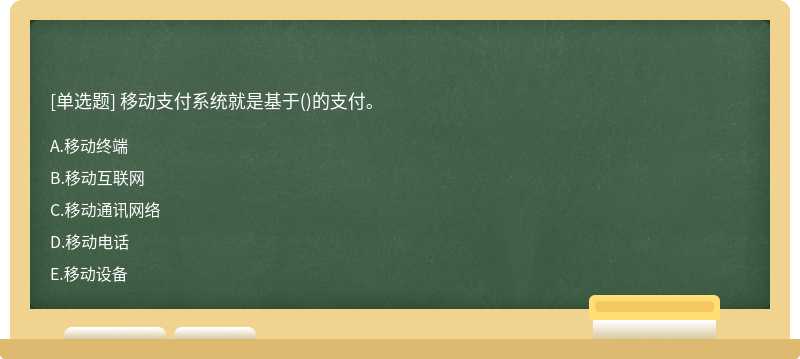 移動支付系統就是基于（)的支付。A、移動終端B、移動互聯網C、移動通訊網絡D、移動電話E、移動設備