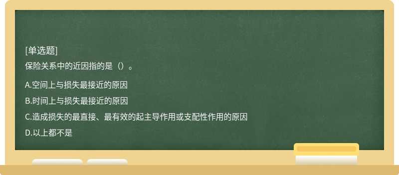 保險(xiǎn)關(guān)系中的近因指的是（）。