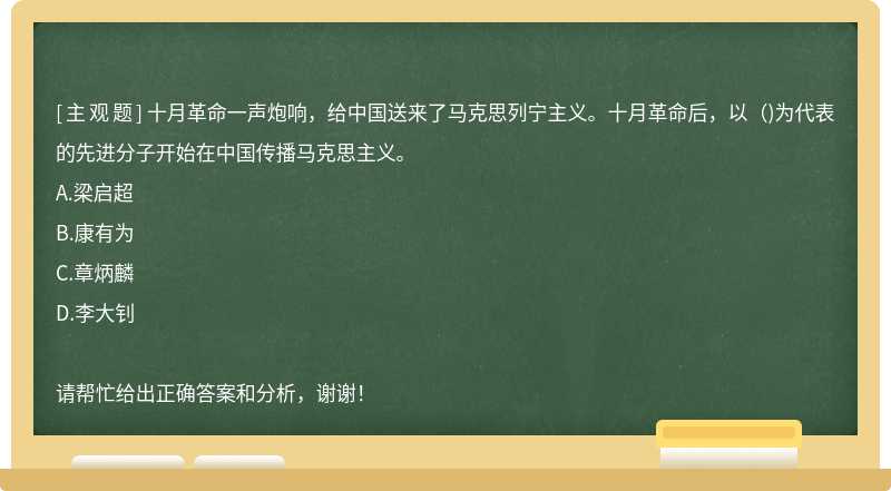 十月革命一声炮响，给中国送来了马克思列宁主义。十月革命后，以（)为代表的先进分子开始在中国传播马克思主义。