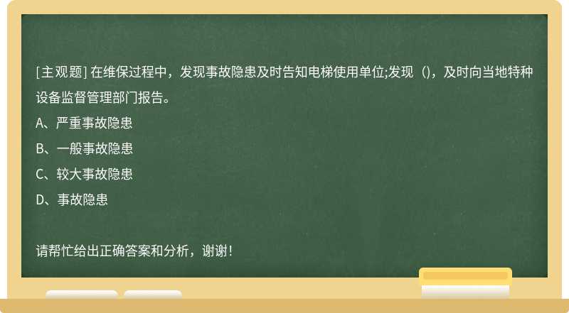 在維保過程中，發現事故隱患及時告知電梯使用單位;發現（)，及時向當地特種設備監督管理部門報告。