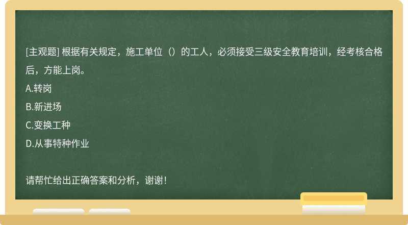 根據有關規定，施工單位（）的工人，必須接受三級安全教育培訓，經考核合格后，方能上崗。