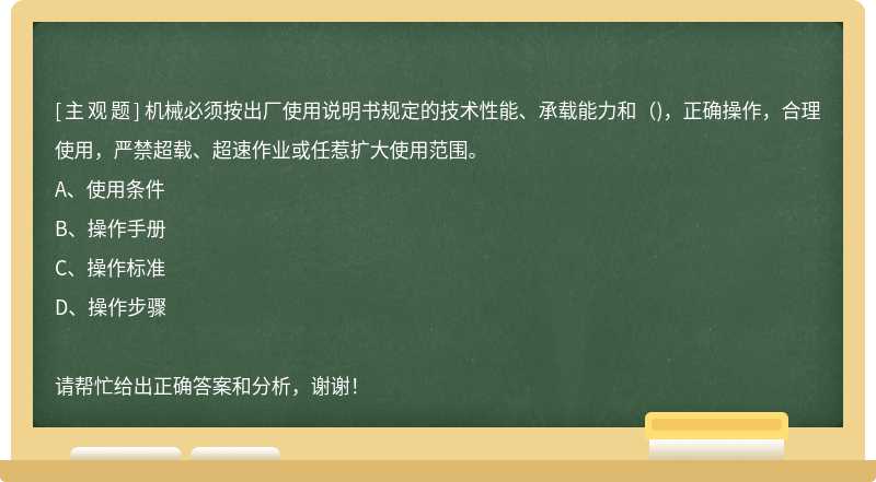 機(jī)械必須按出廠使用說明書規(guī)定的技術(shù)性能、承載能力和（)，正確操作，合理使用，嚴(yán)禁超載、超速作業(yè)或任惹擴(kuò)大使用范圍。