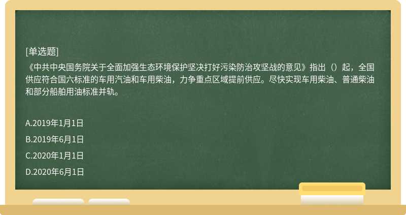 《中共中央國務院關于全面加強生態(tài)環(huán)境保護堅決打好污染防治攻堅戰(zhàn)的意見》指出（）起，全國供應符合國六標準的車用汽油和車用柴油，力爭重點區(qū)域提前供應。盡快實現(xiàn)車用柴油、普通柴油和部分船舶用油標準并軌。