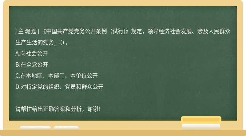 《中國(guó)共產(chǎn)黨黨務(wù)公開條例(試行)》規(guī)定，領(lǐng)導(dǎo)經(jīng)濟(jì)社會(huì)發(fā)展、涉及人民群眾生產(chǎn)生活的黨務(wù), () 。