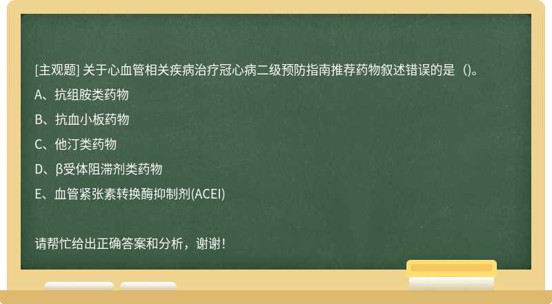 關(guān)于心血管相關(guān)疾病治療冠心病二級(jí)預(yù)防指南推薦藥物敘述錯(cuò)誤的是()。