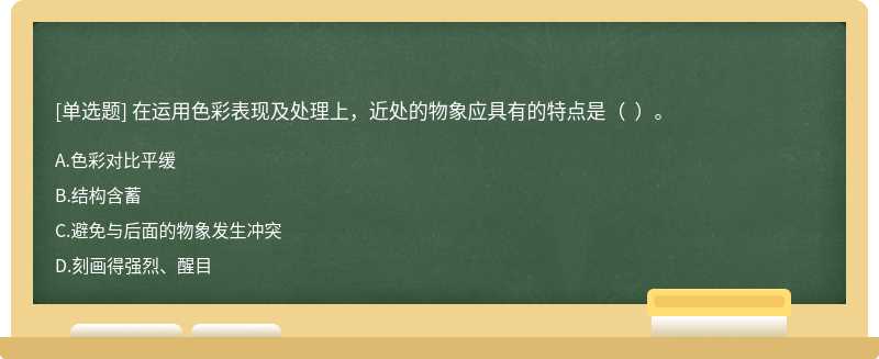 在运用色彩表现及处理上，近处的物象应具有的特点是（  ）。