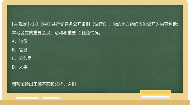 根據(jù)《中國共產(chǎn)黨黨務(wù)公開條例(試行)》，黨的地方組織應(yīng)當(dāng)公開的內(nèi)容包括:本地區(qū)黨的重要會議、活動和重要()任免情況。