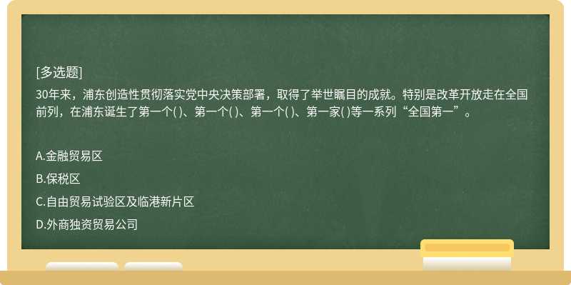 30年來，浦東創(chuàng)造性貫徹落實黨中央決策部署，取得了舉世矚目的成就。特別是改革開放走在全國前列，在浦東誕生了第一個( )、第一個( )、第一個( )、第一家( )等一系列“全國第一”。