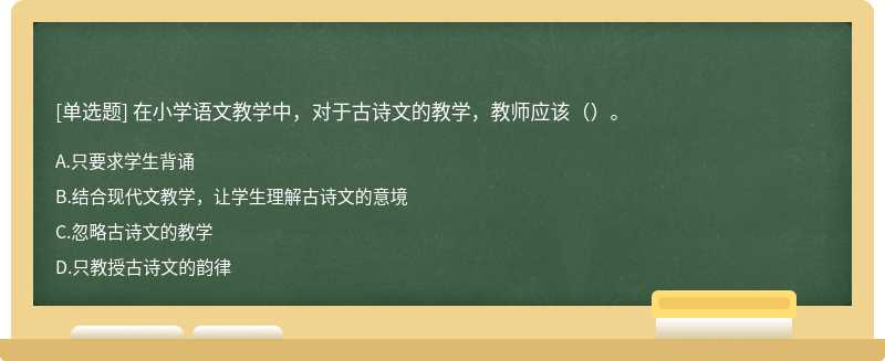 在小學(xué)語文教學(xué)中，對于古詩文的教學(xué)，教師應(yīng)該（）。