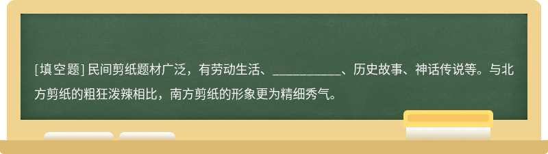 民间剪纸题材广泛,有劳动生活、__________、历史故事、神话传说等。与北方剪纸的粗狂泼辣相比,南方剪纸的形象更为精细秀气。