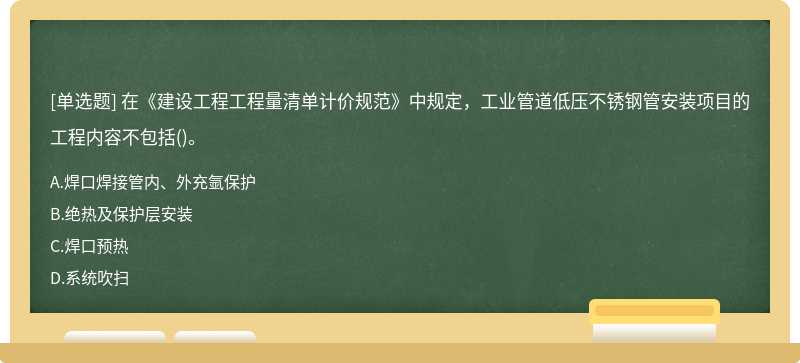 在《建設工程工程量清單計價規范》中規定，工業管道低壓不銹鋼管安裝項目的工程內容不包括（)。A．焊