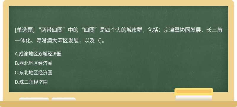 “兩帶四圈”中的“四圈”是四個(gè)大的城市群，包括：京津冀協(xié)同發(fā)展、長(zhǎng)三角一體化、粵港澳大灣區(qū)發(fā)展，以及()。