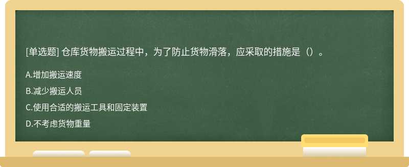仓库货物搬运过程中，为了防止货物滑落，应采取的措施是（）。