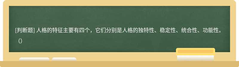 人格的特征主要有四個，它們分別是人格的獨特性、穩(wěn)定性、統(tǒng)合性、功能性。（）