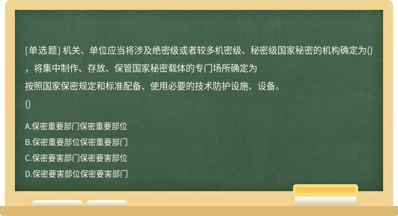 机关、单位应当将涉及绝密级或者较多机密级、秘密级国家秘密的机构确定为()，将集中制作、存放、保管国家秘密载体的专门场所确定为按照国家保密规定和标准配备、使用必要的技术防护设施、设备。()